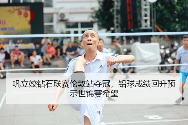 巩立姣钻石联赛伦敦站夺冠，铅球成绩回升预示世锦赛希望