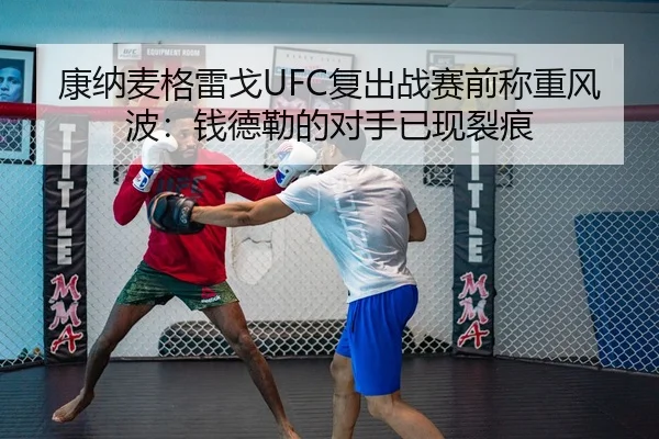 康纳麦格雷戈UFC复出战赛前称重风波：钱德勒的对手已现裂痕