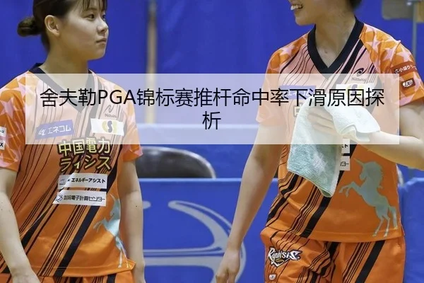 舍夫勒PGA锦标赛推杆命中率下滑原因探析