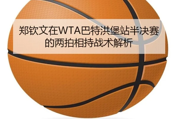 郑钦文在WTA巴特洪堡站半决赛的两拍相持战术解析