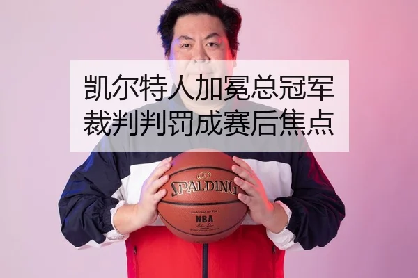 凯尔特人加冕总冠军 裁判判罚成赛后焦点