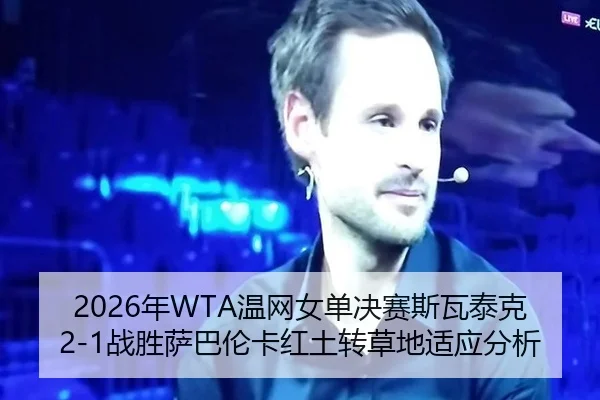 2026年WTA温网女单决赛斯瓦泰克2-1战胜萨巴伦卡红土转草地适应分析