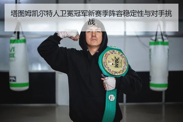 塔图姆凯尔特人卫冕冠军新赛季阵容稳定性与对手挑战