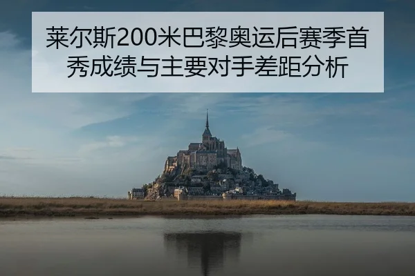 莱尔斯200米巴黎奥运后赛季首秀成绩与主要对手差距分析